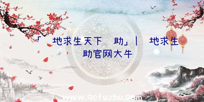 「绝地求生天下辅助」|绝地求生辅助官网大牛